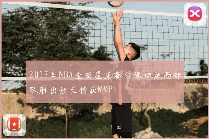 2017年NBA全明星正赛录像回放西部队胜出杜兰特获MVP