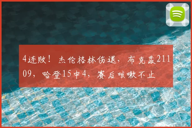 4连败！杰伦格林伤退，布克轰21109，哈登15中4，赛后咳嗽不止