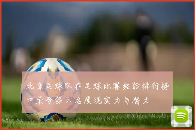 北京足球队在足球比赛经验排行榜中荣登第六名展现实力与潜力