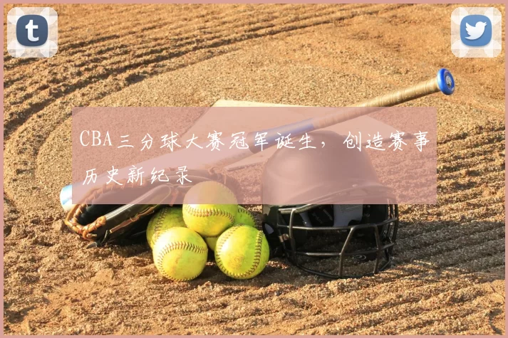CBA三分球大赛冠军诞生，创造赛事历史新纪录