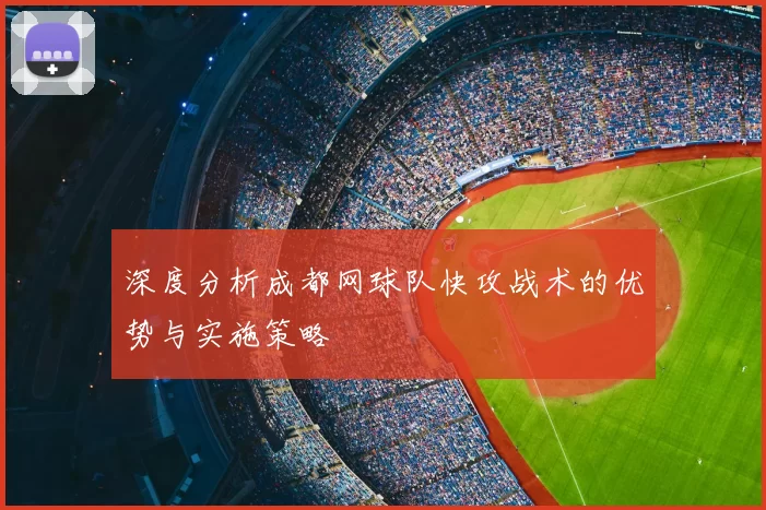 深度分析成都网球队快攻战术的优势与实施策略
