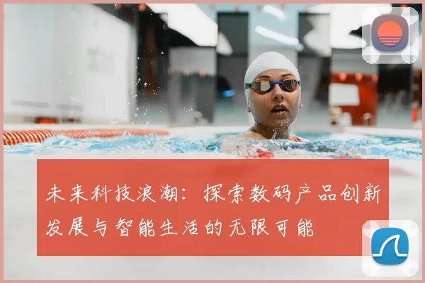 未来科技浪潮:探索数码产品创新发展与智能生活的无限可能