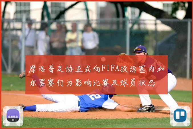 摩洛哥足协正式向FIFA投诉塞内加尔罢赛行为影响比赛及球员状态