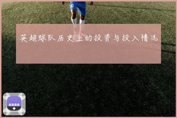 英超球队历史上的投资与投入情况