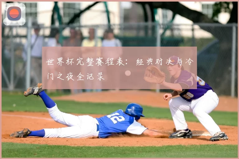 世界杯完整赛程表：经典对决与冷门之夜全记录
