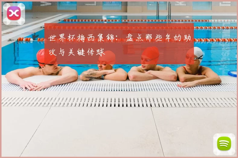 世界杯梅西集锦：盘点那些年的助攻与关键传球