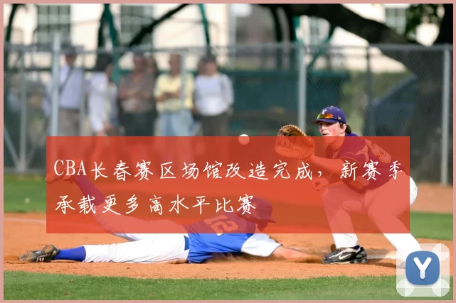 CBA长春赛区场馆改造完成，新赛季承载更多高水平比赛