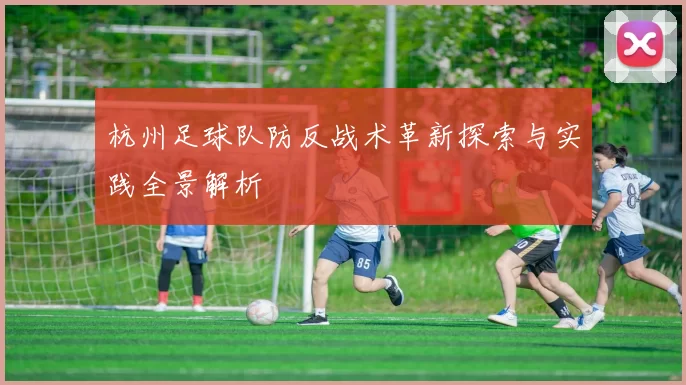 杭州足球队防反战术革新探索与实践全景解析