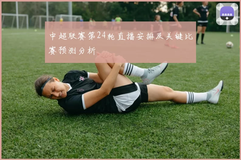 中超联赛第24轮直播安排及关键比赛预测分析