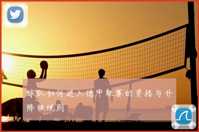 球队如何进入德甲联赛的资格与升降级规则
