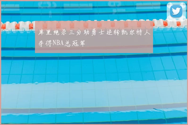 库里绝杀三分助勇士逆转凯尔特人夺得NBA总冠军