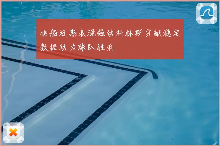 快船近期表现强劲科林斯贡献稳定数据助力球队胜利