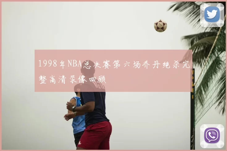 1998年NBA总决赛第六场乔丹绝杀完整高清录像回顾
