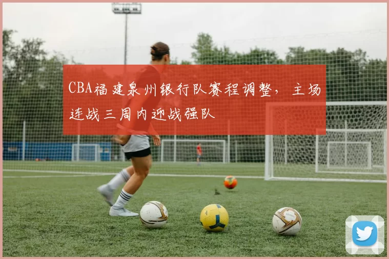 CBA福建泉州银行队赛程调整，主场连战三周内迎战强队