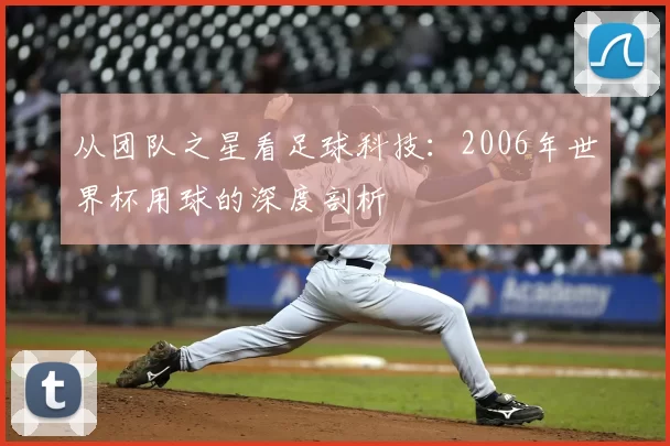 从团队之星看足球科技：2006年世界杯用球的深度剖析