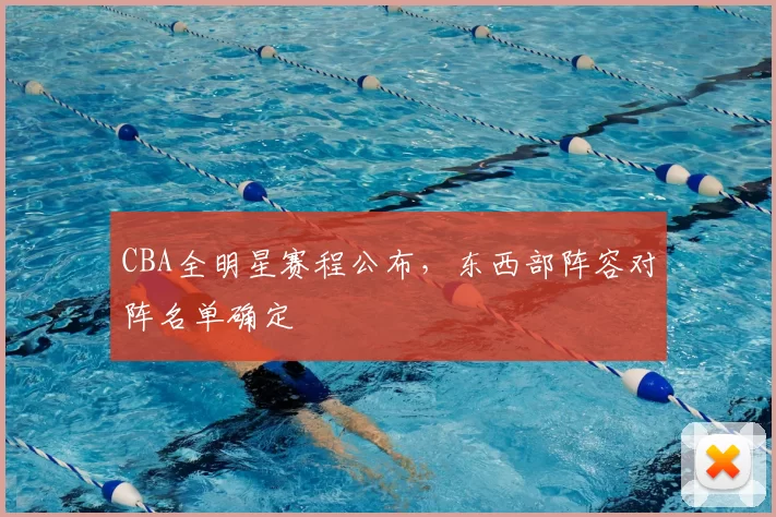 CBA全明星赛程公布,东西部阵容对阵名单确定