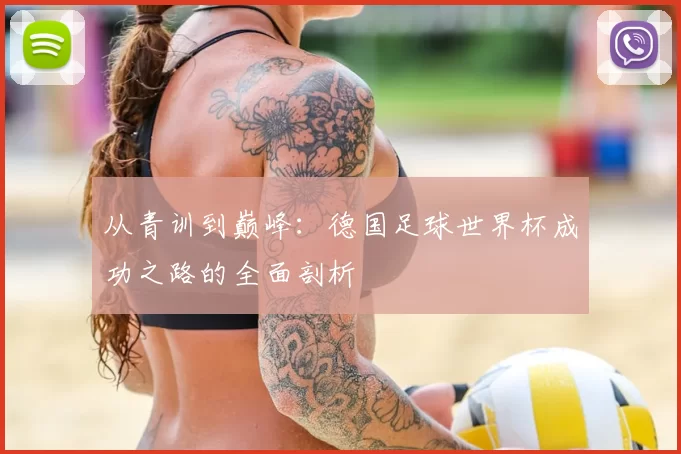 从青训到巅峰:德国足球世界杯成功之路的全面剖析