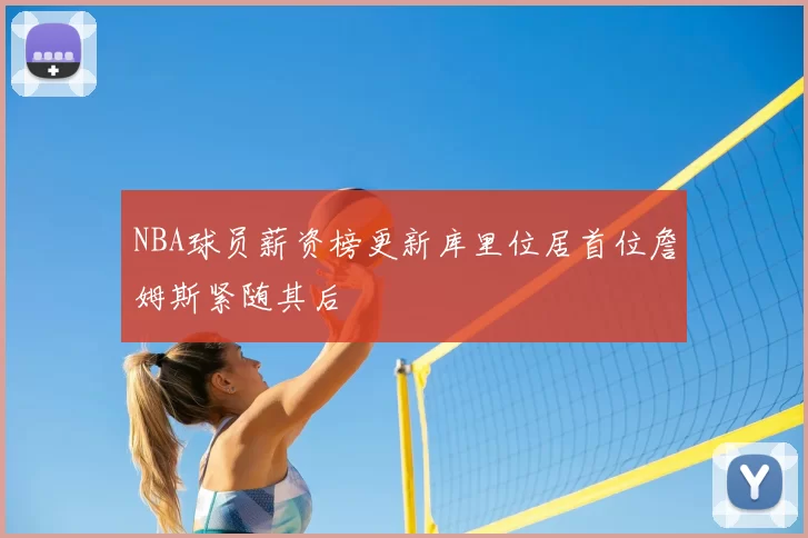 NBA球员薪资榜更新库里位居首位詹姆斯紧随其后