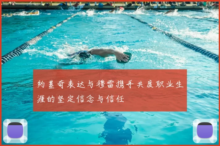 约基奇表达与穆雷携手共度职业生涯的坚定信念与信任