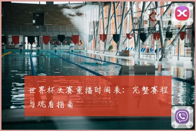 世界杯决赛重播时间表：完整赛程与观看指南