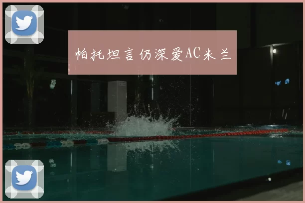 帕托坦言仍深爱AC米兰