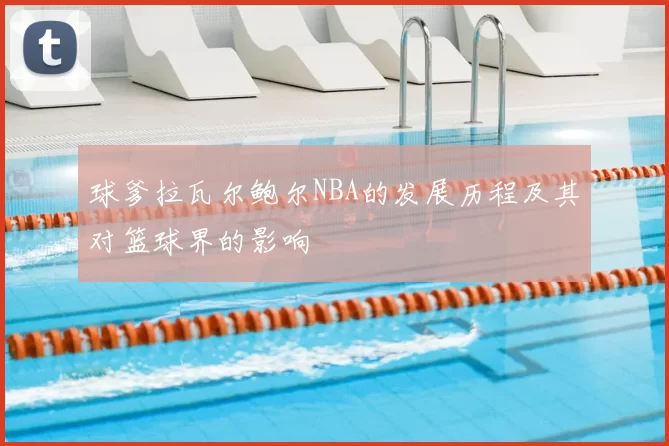 球爹拉瓦尔鲍尔NBA的发展历程及其对篮球界的影响
