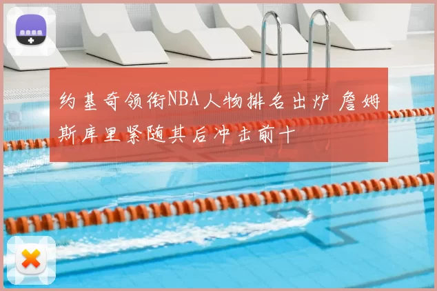 约基奇领衔NBA人物排名出炉 詹姆斯库里紧随其后冲击前十