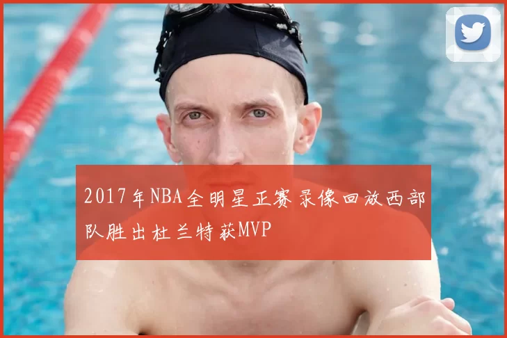 2017年NBA全明星正赛录像回放西部队胜出杜兰特获MVP