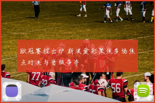 欧冠赛程出炉 新浪爱彩聚焦多场焦点对决与晋级争夺