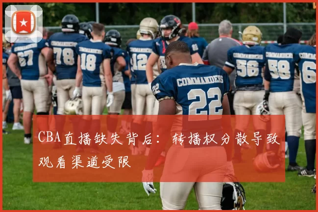 CBA直播缺失背后：转播权分散导致观看渠道受限