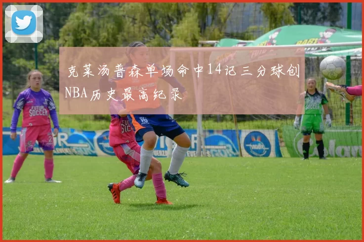 克莱汤普森单场命中14记三分球创NBA历史最高纪录