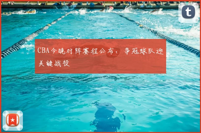 CBA今晚对阵赛程公布，争冠球队迎关键战役