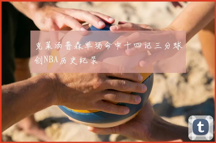 克莱汤普森单场命中十四记三分球创NBA历史纪录