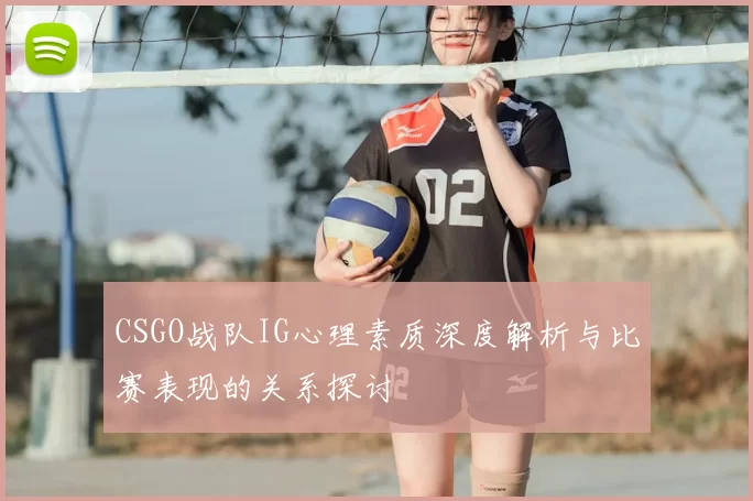 CSGO战队IG心理素质深度解析与比赛表现的关系探讨