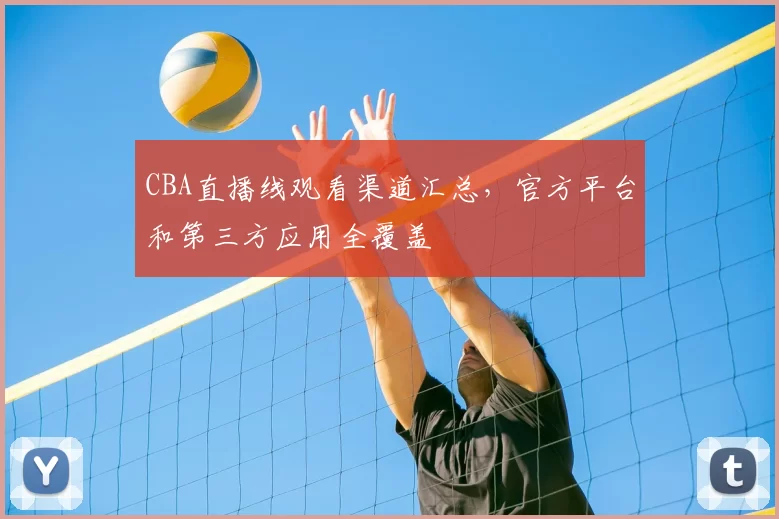 CBA直播线观看渠道汇总，官方平台和第三方应用全覆盖