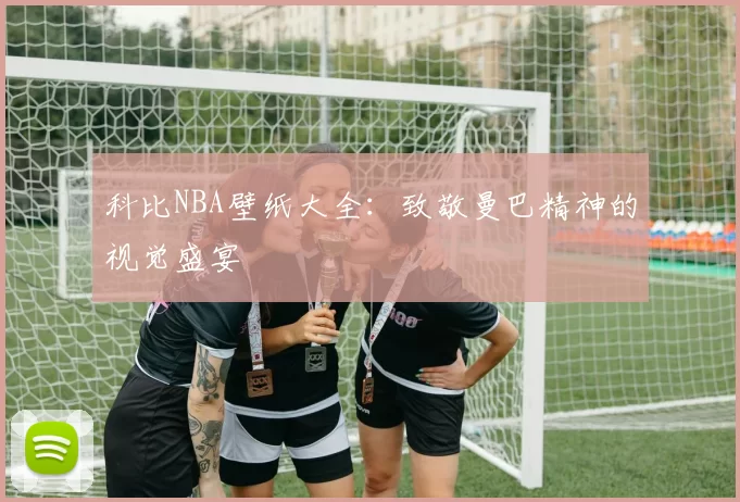 科比NBA壁纸大全：致敬曼巴精神的视觉盛宴