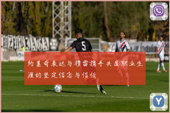 约基奇表达与穆雷携手共度职业生涯的坚定信念与信任