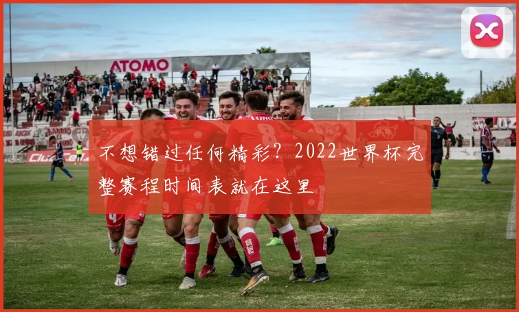 不想错过任何精彩？2022世界杯完整赛程时间表就在这里