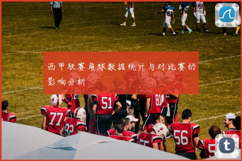 西甲联赛角球数据统计与对比赛的影响分析