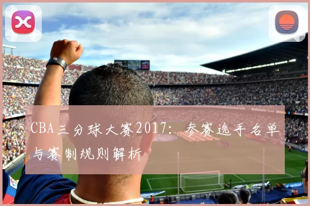CBA三分球大赛2017：参赛选手名单与赛制规则解析