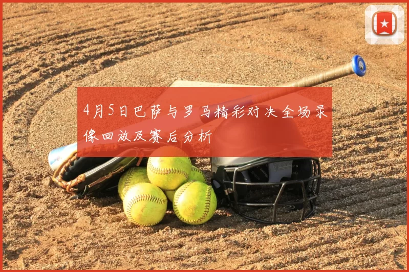 4月5日巴萨与罗马精彩对决全场录像回放及赛后分析