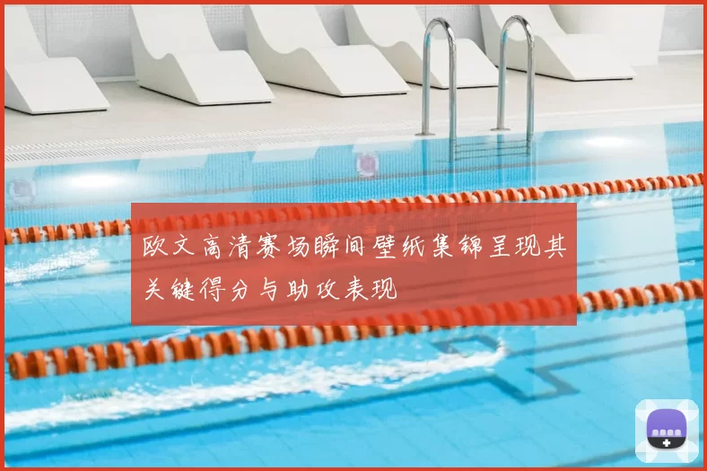 欧文高清赛场瞬间壁纸集锦呈现其关键得分与助攻表现
