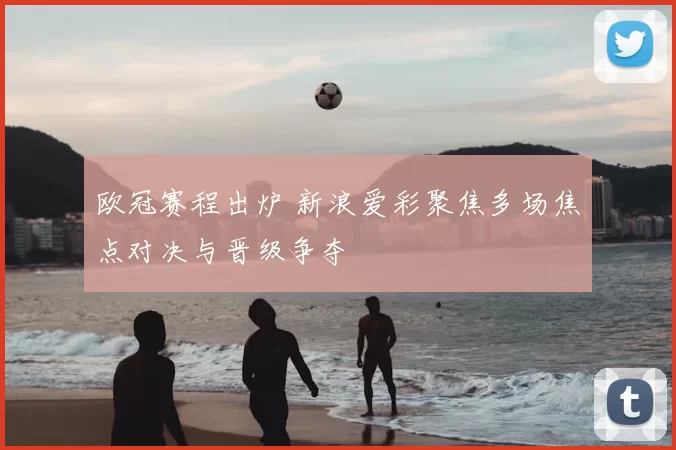 欧冠赛程出炉 新浪爱彩聚焦多场焦点对决与晋级争夺