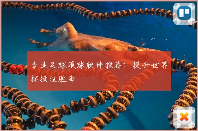 专业足球滚球软件推荐：提升世界杯投注胜率