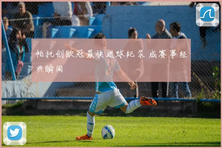 帕托创欧冠最快进球纪录 成赛事经典瞬间