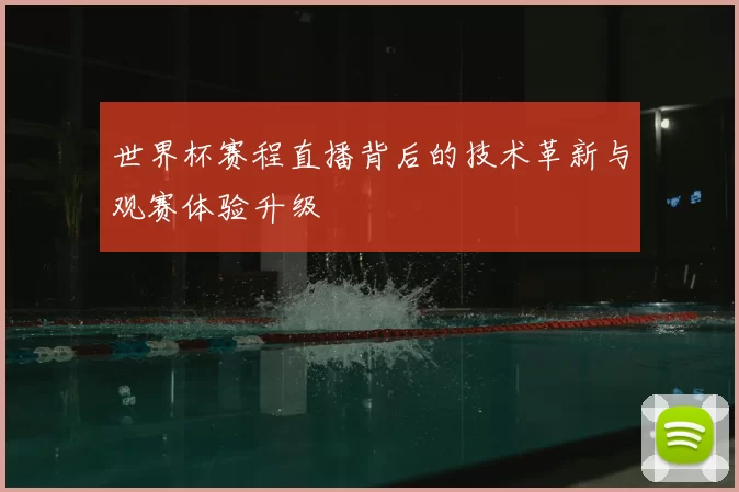 世界杯赛程直播背后的技术革新与观赛体验升级