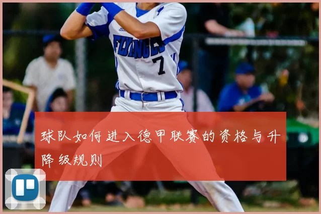 球队如何进入德甲联赛的资格与升降级规则