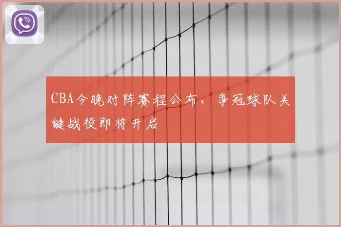 CBA今晚对阵赛程公布，争冠球队关键战役即将开启
