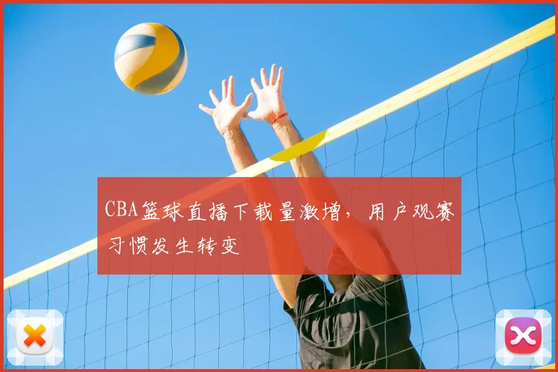 CBA篮球直播下载量激增，用户观赛习惯发生转变