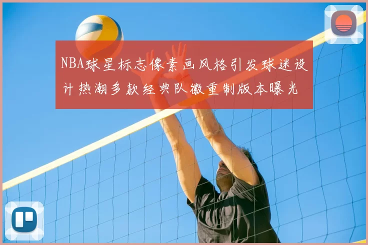 NBA球星标志像素画风格引发球迷设计热潮多款经典队徽重制版本曝光